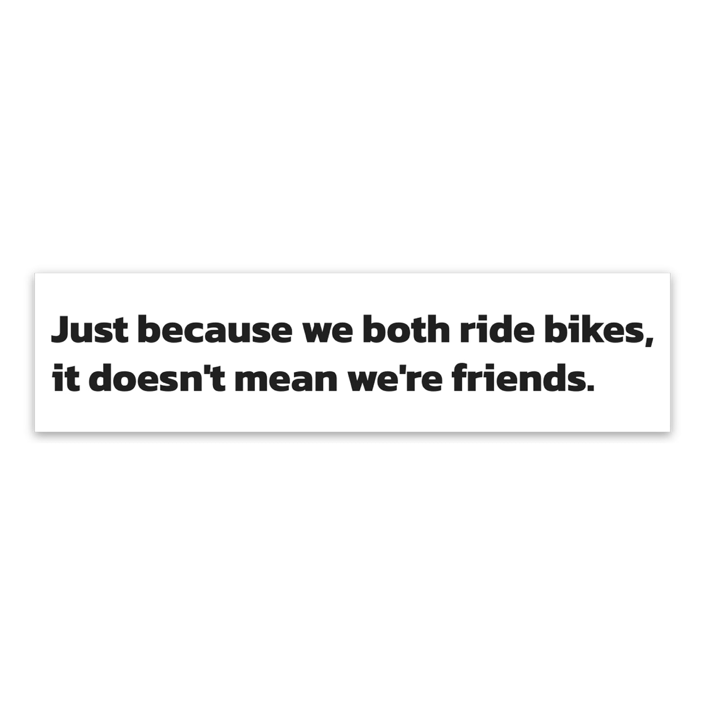 Just Because We Both Ride Bikes, It Doesn't Mean We're Friends Bumper Sticker